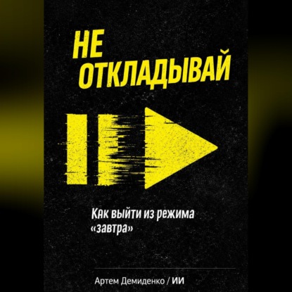 Аудиокнига «Не откладывай: Как выйти из режима “завтра”», Артем Демиденко