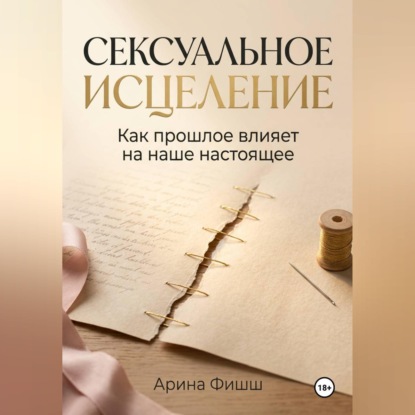Аудиокнига «Сексуальное исцеление. Как прошлое влияет на наше настоящее», Арина Яновна Фишш