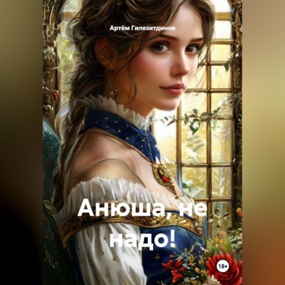Аудиокнига «Анюша, не надо!», Артём Сергеевич Гилязитдинов