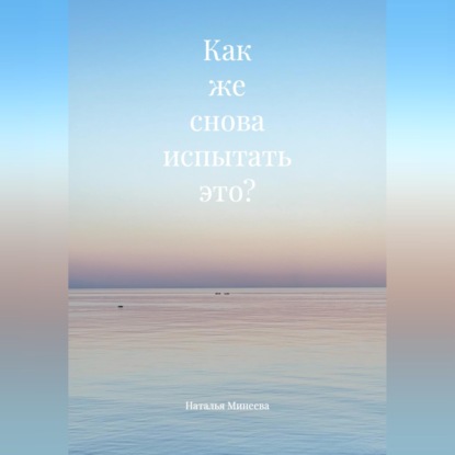 Аудиокнига «Как же снова испытать это?», Наталья Минеева