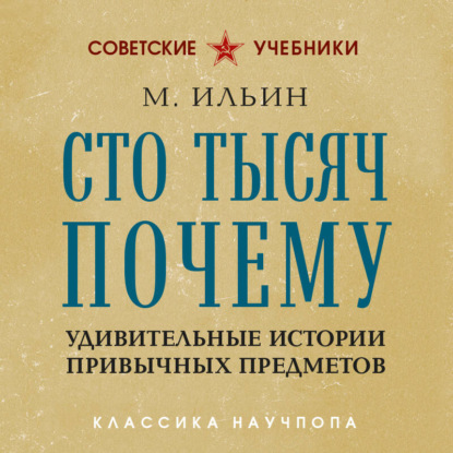 Аудиокнига «Сто тысяч почему. Удивительные истории привычных предметов», М. Ильин