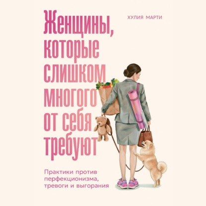 Аудиокнига «Женщины, которые слишком многого от себя требуют: Практики против перфекционизма, тревоги и выгорания», Хулия Марти