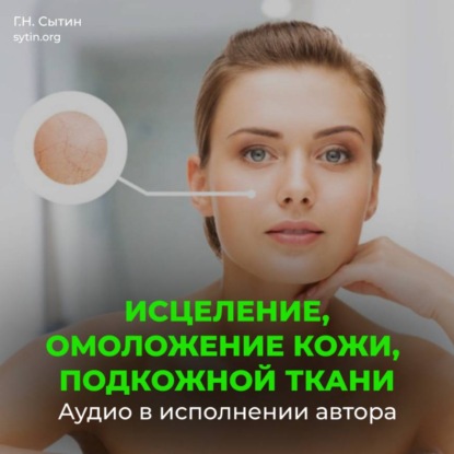 Аудиокнига «Настрой Сытина на омоложение кожи, подкожной ткани при патологии внутреннего строения», Георгий Сытин
