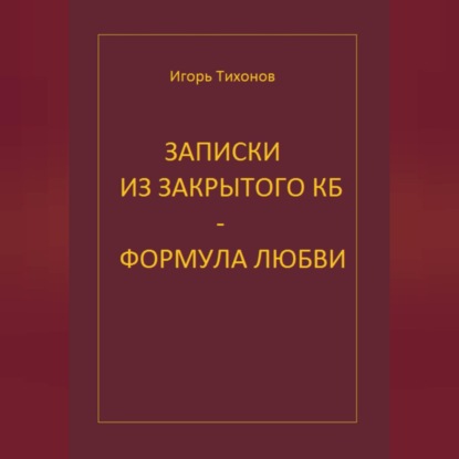 Аудиокнига «Записки из закрытого КБ - Формула любви», Игорь Тихонов