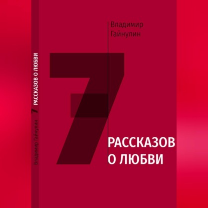 Аудиокнига «7 рассказов о любви», Владимир Гайнулин