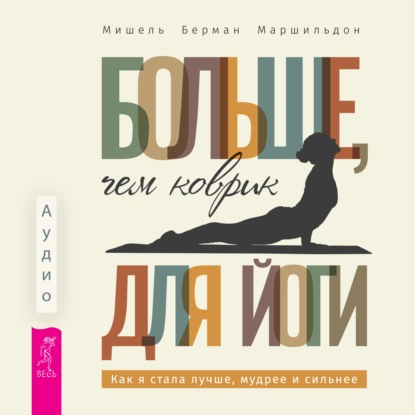 Аудиокнига «Больше, чем коврик для йоги: как я стала лучше, мудрее и сильнее», Мишель Берман Маршильдон
