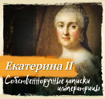 Аудиокнига «Собственноручные записки императрицы Екатерины II», Екатерина II Великая