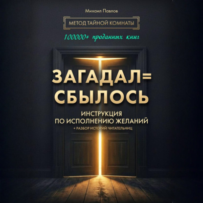 Загадал=сбылось. Инструкция по исполнению желаний. Метод Тайной Комнаты