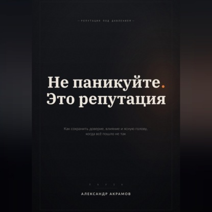 Аудиокнига «НЕ ПАНИКУЙТЕ. ЭТО РЕПУТАЦИЯ», Александр Акрамов