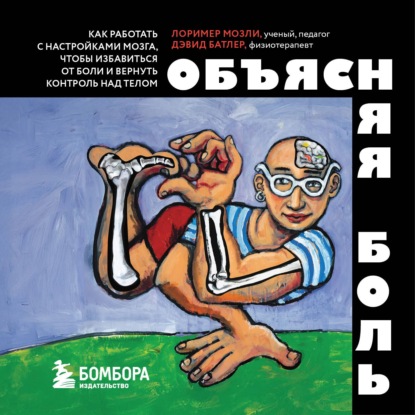 Аудиокнига «Объясняя боль. Как работать с настройками мозга, чтобы избавиться от боли и вернуть контроль над телом», Лоример Мозли