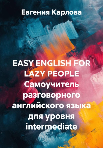 EASY ENGLISH FOR LAZY PEOPLE Самоучитель разговорного английского языка для уровня intermediate