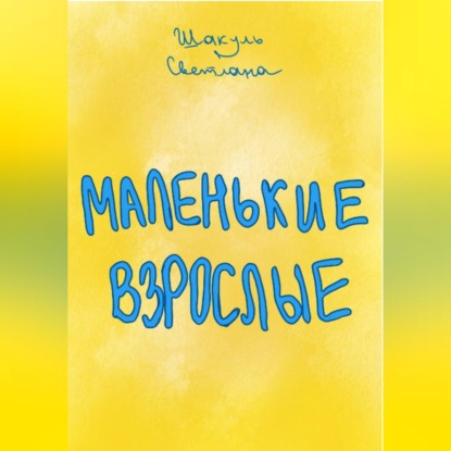 Аудиокнига «Маленькие Взрослые», Светлана Шакуль