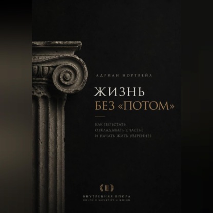 Аудиокнига «Жизнь без «потом». Как перестать откладывать счастье и начать жить увереннее», Адриан Нортвейл