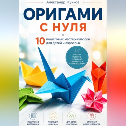 Аудиокнига «Оригами с нуля. 10 пошаговых мастер-классов для детей и взрослых.», Александр Жучков