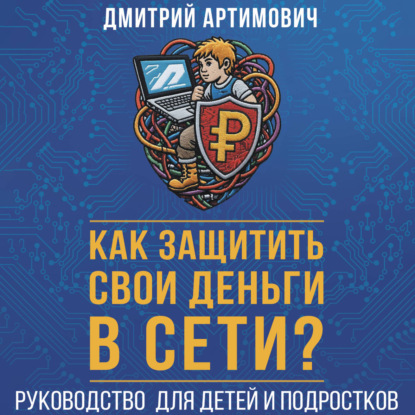 Аудиокнига «Как защитить свои деньги в сети? Руководство для детей и подростков», Дмитрий Артимович