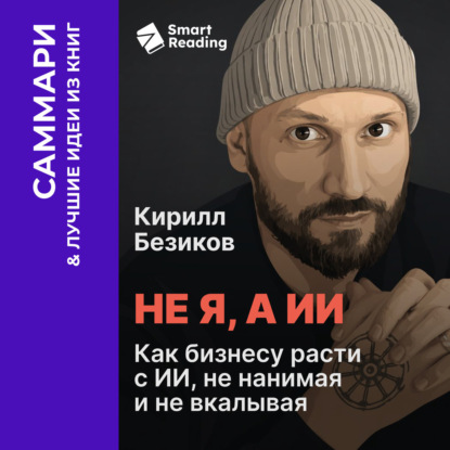 Аудиокнига «Не я, а ИИ. Как бизнесу расти с ИИ, не нанимая и не вкалывая. Кирилл Безиков. Саммари», Smart Reading