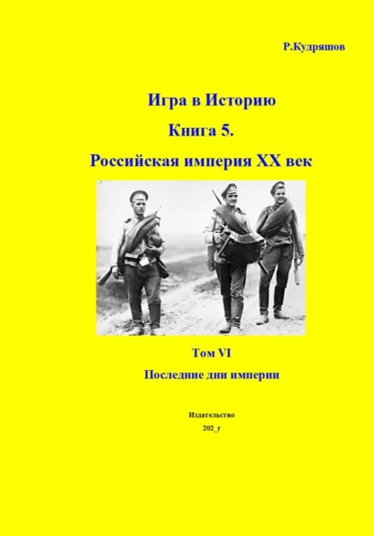 Игра в Историю Книга 5. Российская империя XX век Том VI Последние дни империи