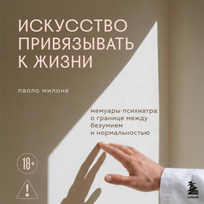 Аудиокнига «Искусство привязывать к жизни. Мемуары психиатра о границе между безумием и нормальностью», Паоло Милоне