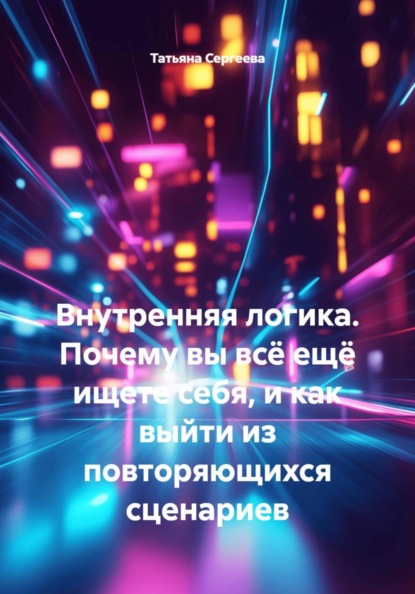 Внутренняя логика. Почему вы всё ещё ищете себя, и как выйти из повторяющихся сценариев
