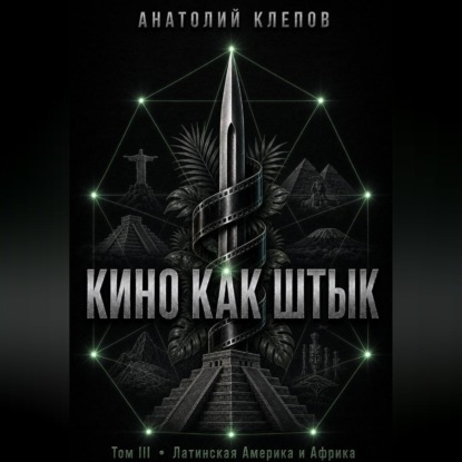 Аудиокнига «КИНО КАК ШТЫК Том III Латинская Америка и Африка», Анатолий Клепов