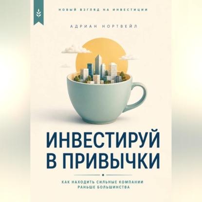Аудиокнига «Инвестируй в привычки. Как находить сильные компании раньше большинства», Адриан Нортвейл
