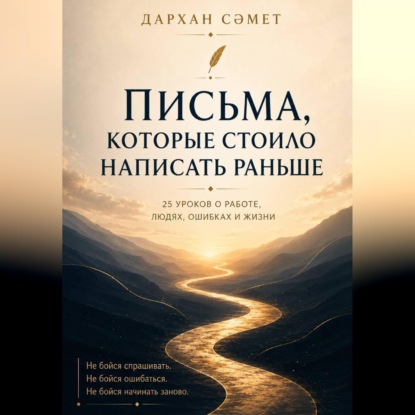 Аудиокнига «Письма, которые стоило написать раньше. 25 уроков о работе, людях, ошибках и жизни», Сәметов Дархан