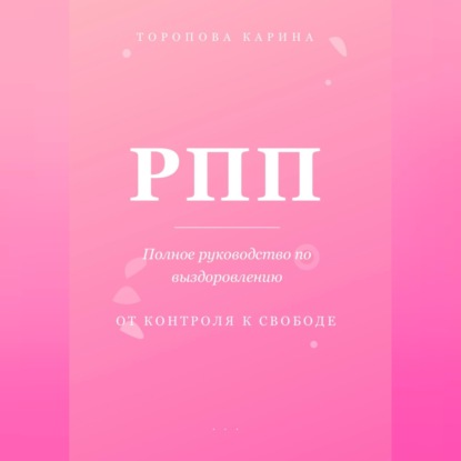 Аудиокнига «РПП: Полное руководство по выздоровлению. От контроля к свободе», Торопова Карина