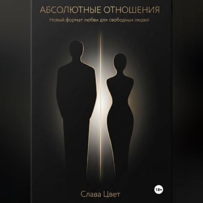 Аудиокнига «АБСОЛЮТНЫЕ ОТНОШЕНИЯ. Новый формат любви для свободных людей.», Слава Цвет