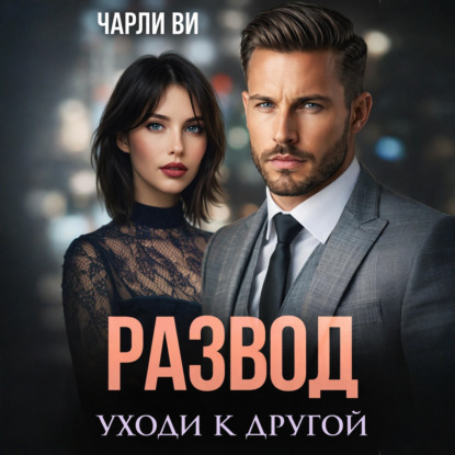 Аудиокнига «Развод. Уходи к другой», Чарли Ви