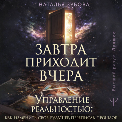 Аудиокнига «Завтра приходит вчера. Управление реальностью: как изменить свое будущее, переписав прошлое», Наталья Зубова