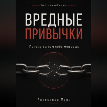 Аудиокнига «Без самообмана. Вредные привычки. Почему ты сам себе мешаешь», Александр Муро