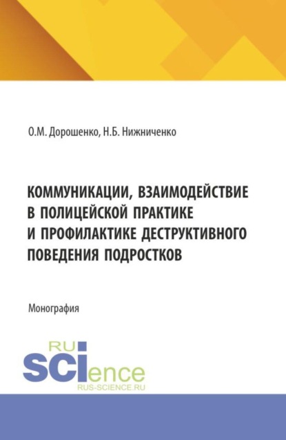 Коммуникации, взаимодействие в полицейской практике и профилактике деструктивного поведения подростков. (Бакалавриат, Магистратура, Специалитет). Монография.