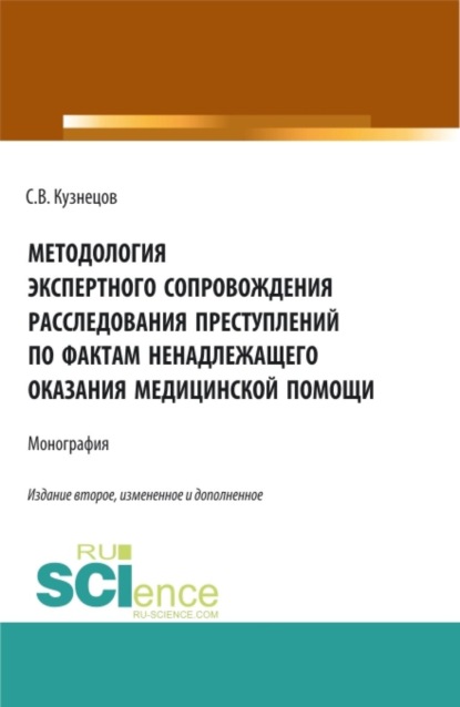 Методология экспертного сопровождения расследования преступлений по фактам ненадлежащего оказания медицинской помощи. (Аспирантура, Бакалавриат, Магистратура, Ординатура, Специалитет). Монография.