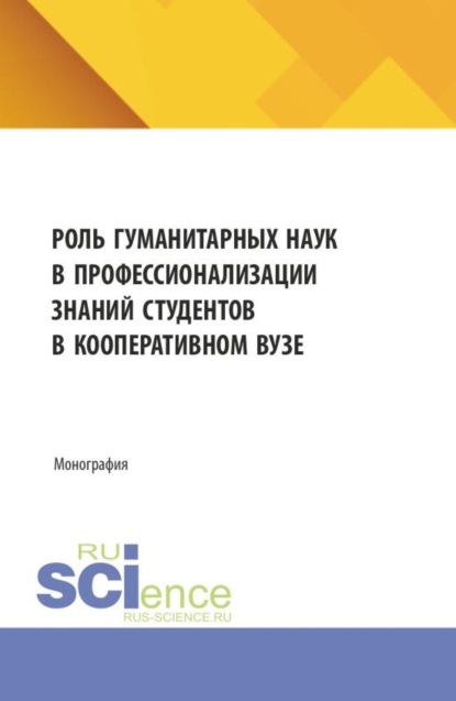 Роль гуманитарных наук в профессионализации знаний студентов в кооперативном вузе. (Аспирантура, Бакалавриат, Магистратура). Монография.