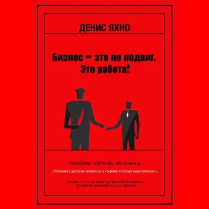 Аудиокнига «Бизнес - это не подвиг. Это работа!», Денис Яхно