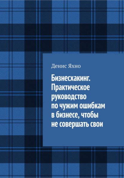 Бизнесхакинг. Практическое руководство по чужим ошибкам в бизнесе,  чтобы не совершать свои