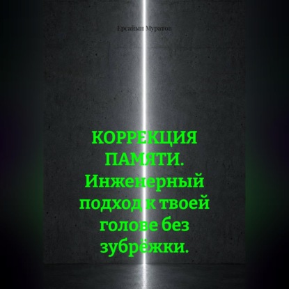 Аудиокнига «КОРРЕКЦИЯ ПАМЯТИ. Инженерный подход к твоей голове без зубрёжки.», Ерсайын Муратов
