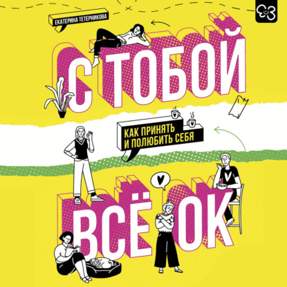 Аудиокнига «С тобой всё ОК. Как принять и полюбить себя», Екатерина Тетерникова
