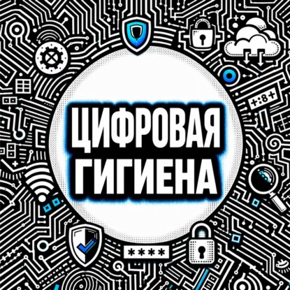 Аудиокнига «Цифровая безопасность и гигиена. Нескучный аудиокурс по личной кибербезопасности», Анна Петровна Писаревская