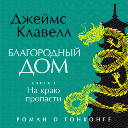 Аудиокнига «Благородный Дом. Роман о Гонконге. Книга 1. На краю пропасти», Джеймс Клавелл