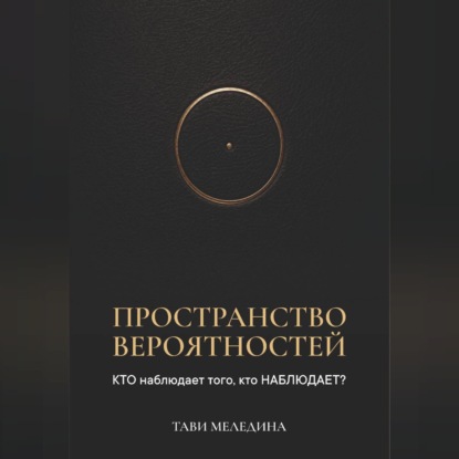 Аудиокнига «Пространство вероятностей. КТО наблюдает того, кто НАБЛЮДАЕТ?», Тави Меледина