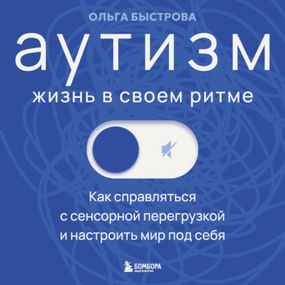 Аудиокнига «Аутизм: жизнь в своем ритме. Как справляться с сенсорной перегрузкой и настроить мир под себя», Ольга Быстрова