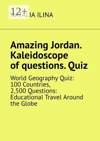 Amazing Jordan. Kaleidoscope of questions. Quiz. World Geography Quiz: 100 Countries, 2,500 Questions: Educational Travel Around the Globe