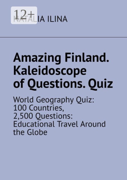 Amazing Finland. Kaleidoscope of Questions. Quiz. World Geography Quiz: 100 Countries, 2,500 Questions: Educational Travel Around the Globe