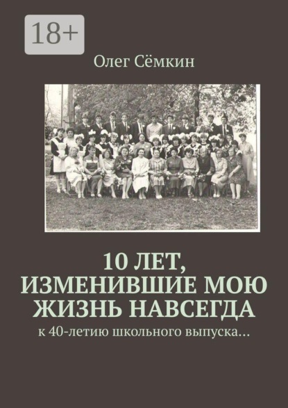 10 лет, изменившие мою жизнь навсегда. к 40-летию школьного выпуска…