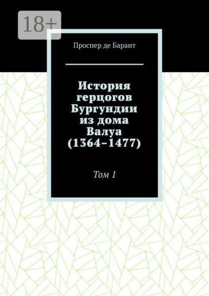 История герцогов Бургундии из дома Валуа (1364–1477). Том 1