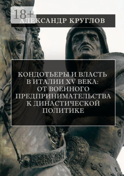 Кондотьеры и власть в Италии XV века: от военного предпринимательства к династической политике