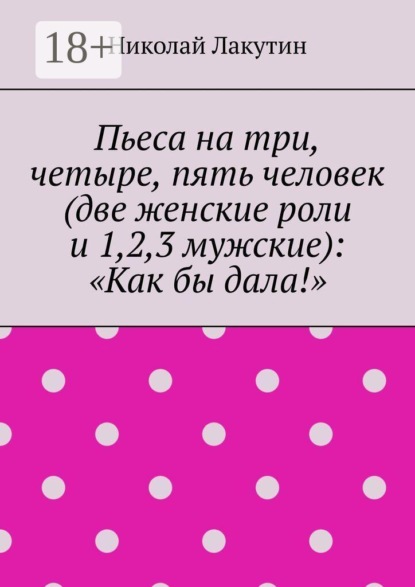 Пьеса на три, четыре, пять человек (две женские роли и 1,2,3 мужские): «Как бы дала!»