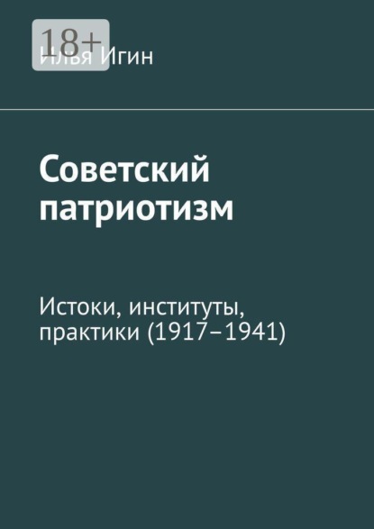 Советский патриотизм. Истоки, институты, практики (1917–1941)