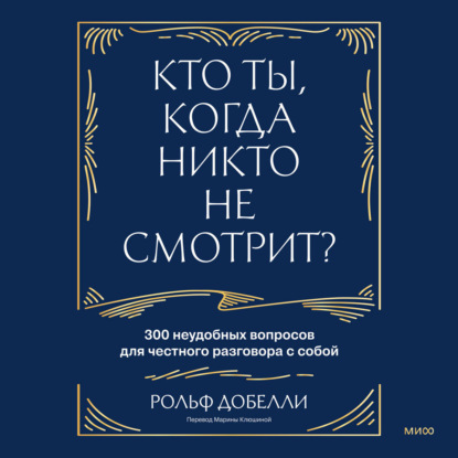 Аудиокнига «Кто ты, когда никто не смотрит? 300 неудобных вопросов для честного разговора с собой», Рольф Добелли